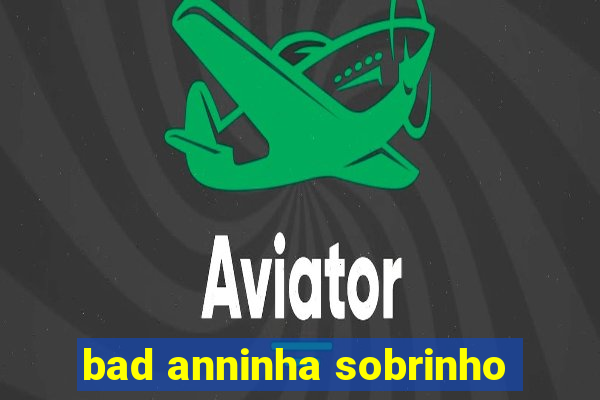 bad anninha sobrinho