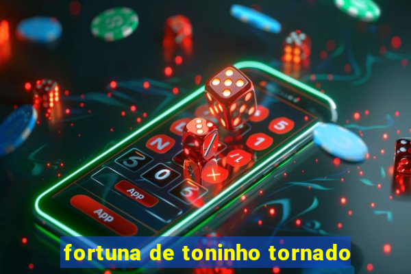 fortuna de toninho tornado