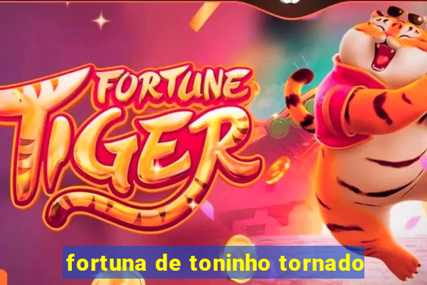 fortuna de toninho tornado