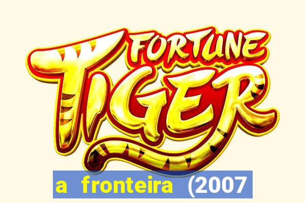 a fronteira (2007 filme completo download)