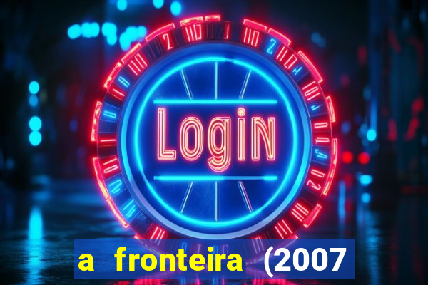 a fronteira (2007 filme completo download)