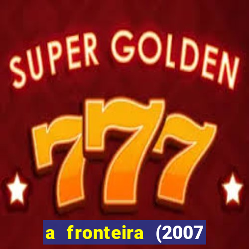 a fronteira (2007 filme completo download)