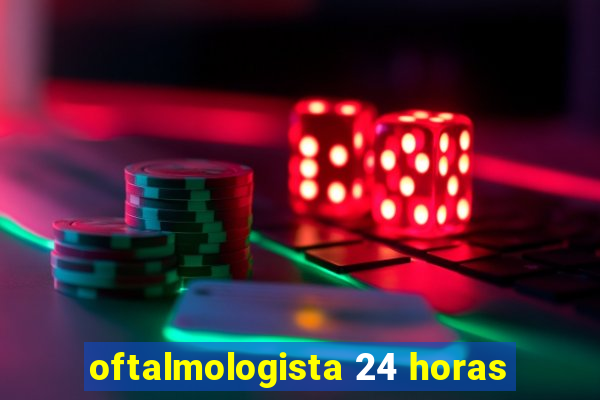 oftalmologista 24 horas