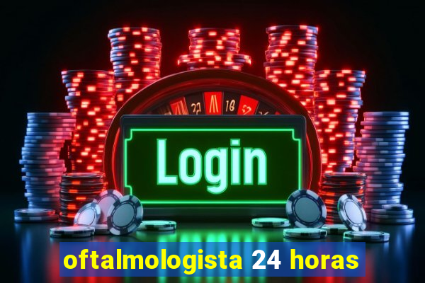 oftalmologista 24 horas