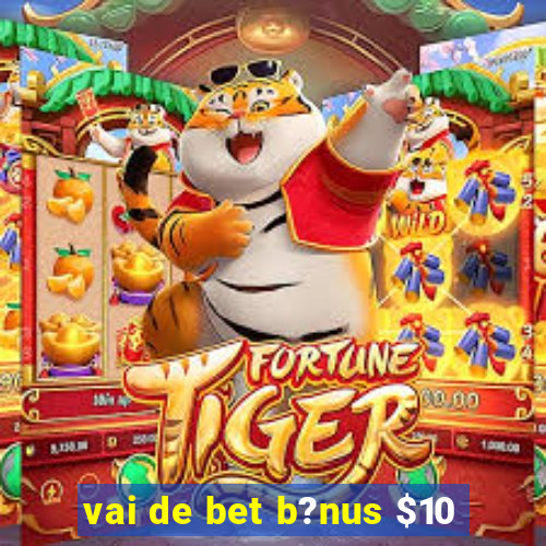 vai de bet b?nus $10