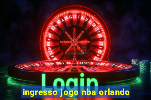 ingresso jogo nba orlando