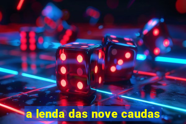 a lenda das nove caudas