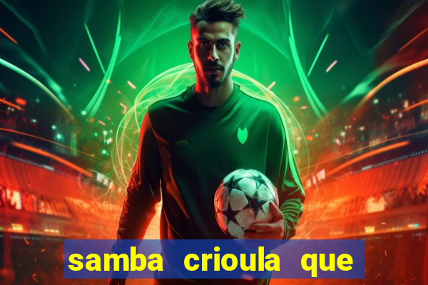 samba crioula que vem da bahia