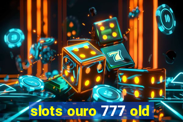 slots ouro 777 old