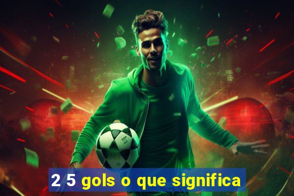 2 5 gols o que significa