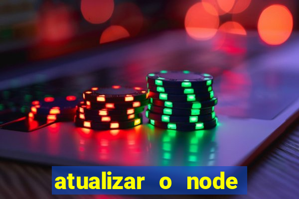 atualizar o node no windows