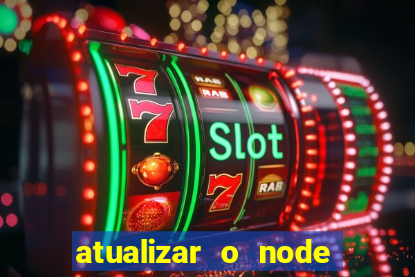 atualizar o node no windows