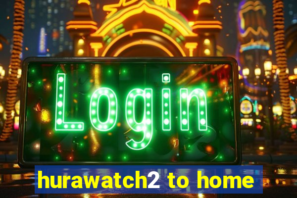 hurawatch2 to home