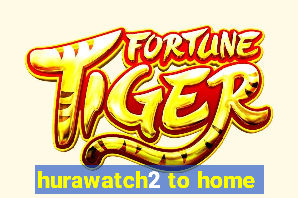 hurawatch2 to home