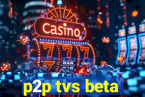 p2p tvs beta