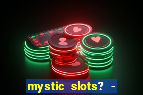 mystic slots? - casino games