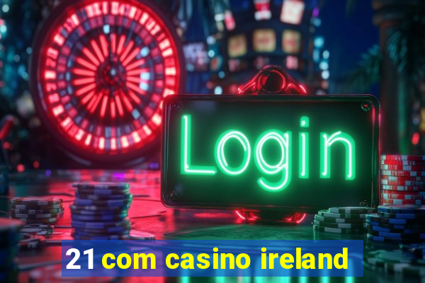 21 com casino ireland