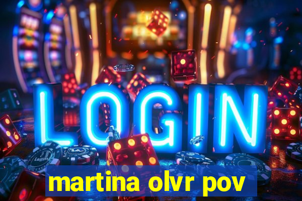 martina olvr pov