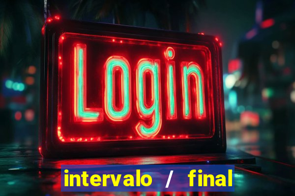 intervalo / final do jogo