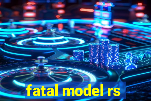 fatal model rs