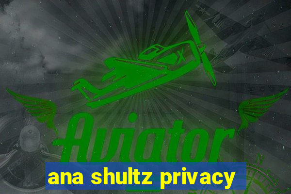 ana shultz privacy