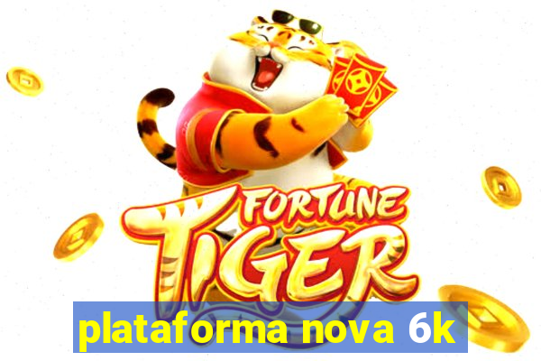 plataforma nova 6k