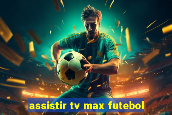 assistir tv max futebol