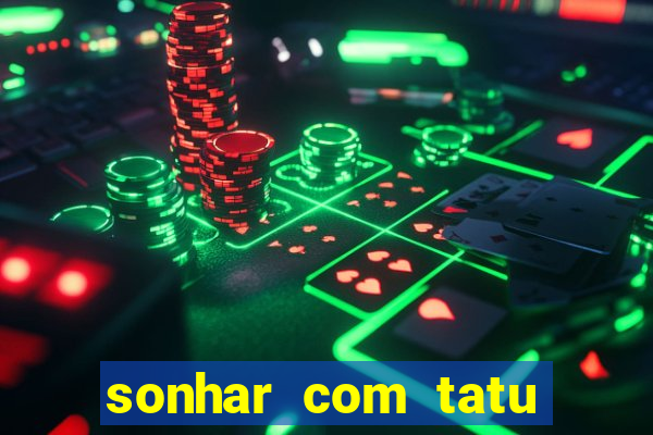 sonhar com tatu jogo do bicho