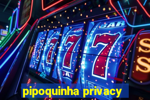 pipoquinha privacy