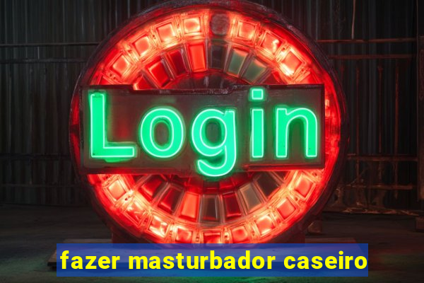 fazer masturbador caseiro