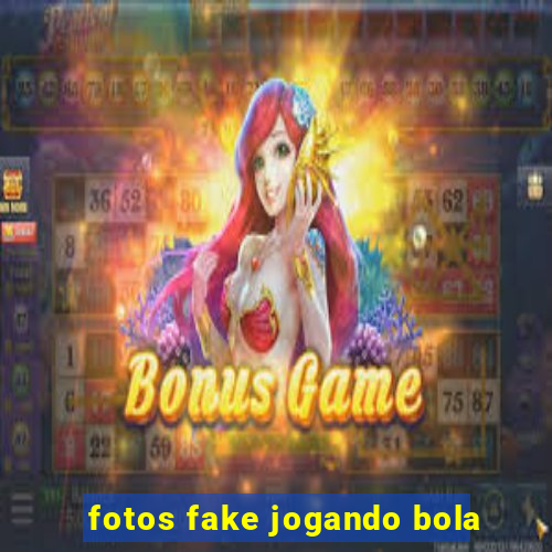 fotos fake jogando bola