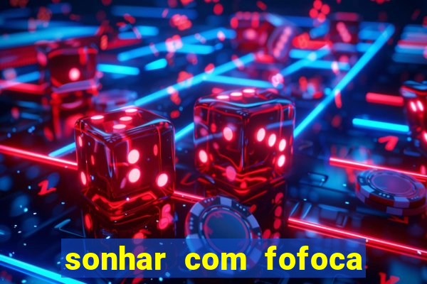 sonhar com fofoca jogo do bicho