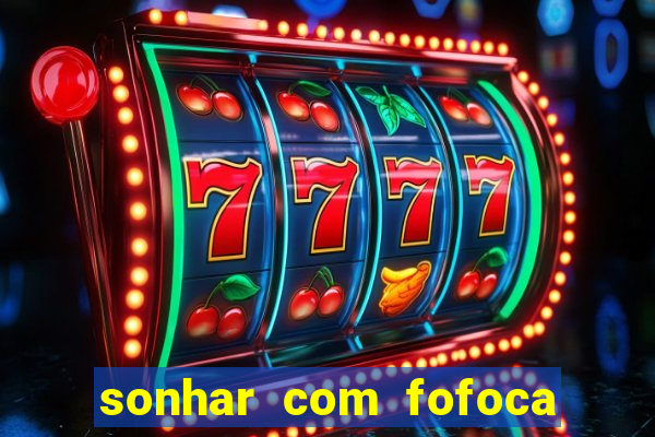 sonhar com fofoca jogo do bicho