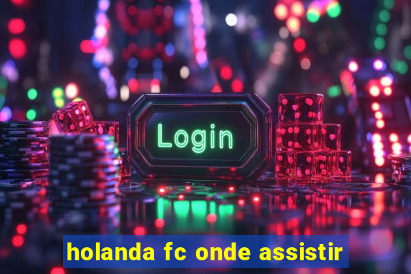 holanda fc onde assistir