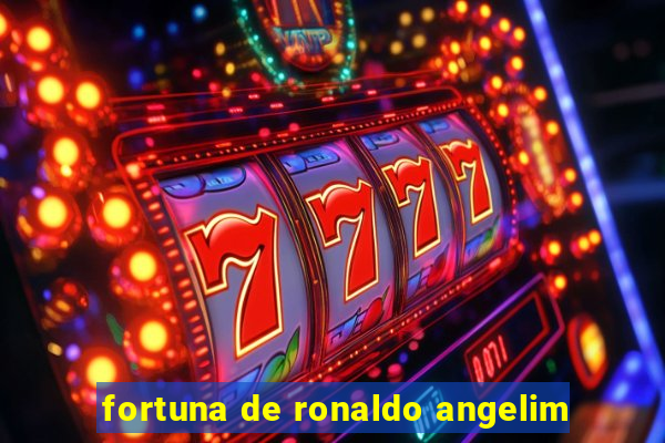 fortuna de ronaldo angelim