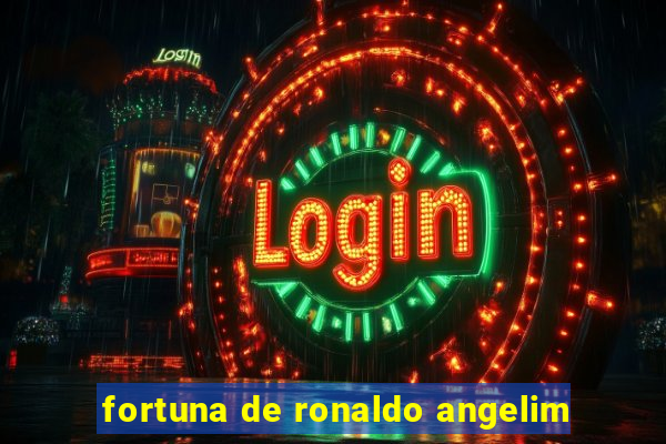 fortuna de ronaldo angelim