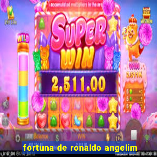 fortuna de ronaldo angelim