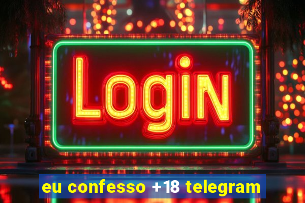 eu confesso +18 telegram