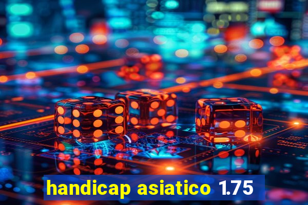 handicap asiatico 1.75