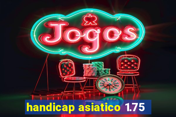 handicap asiatico 1.75