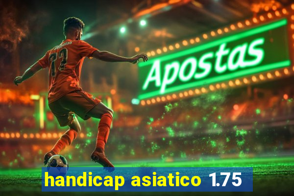 handicap asiatico 1.75