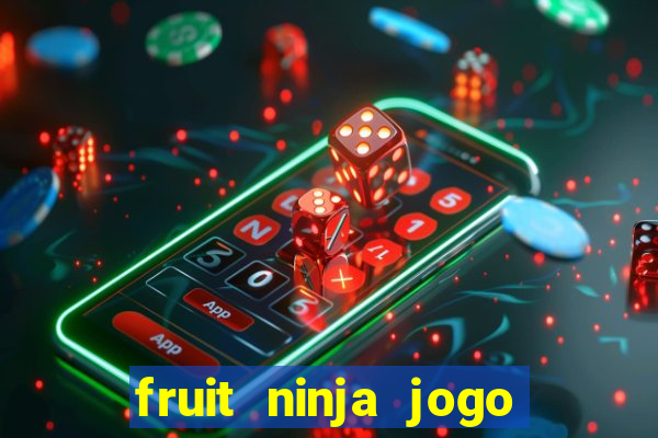 fruit ninja jogo de aposta