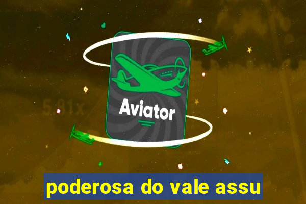 poderosa do vale assu