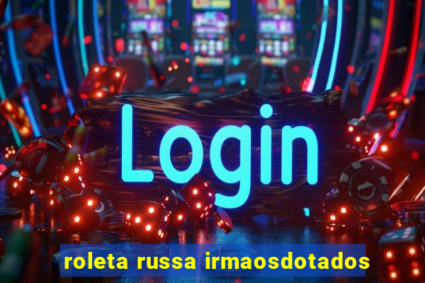 roleta russa irmaosdotados