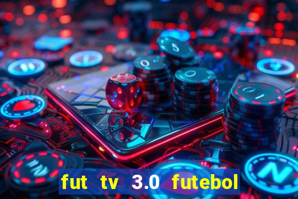 fut tv 3.0 futebol ao vivo