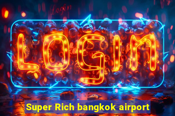 Super Rich bangkok airport