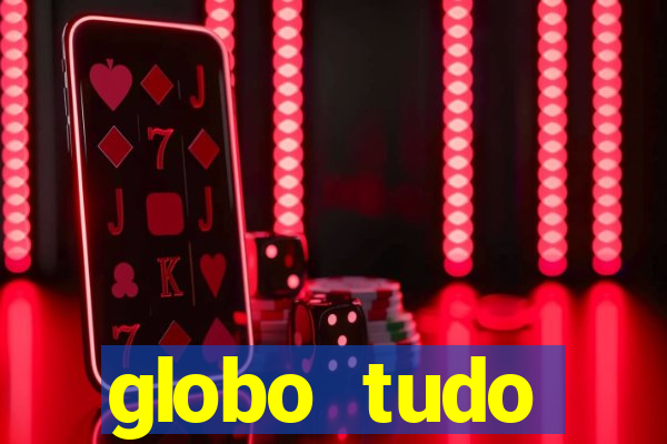 globo tudo absolutamente tudo