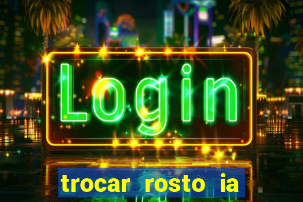 trocar rosto ia online mudar rosto