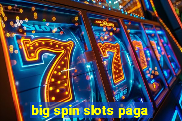 big spin slots paga