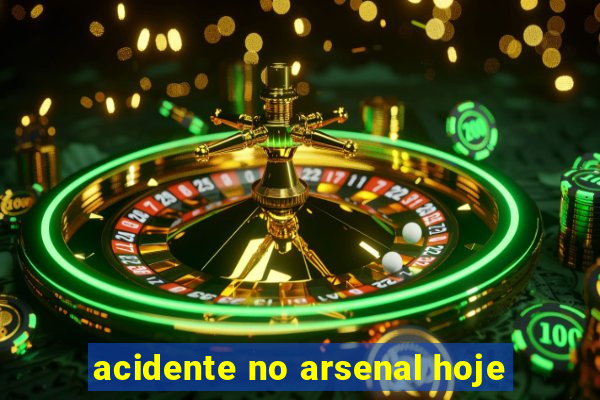 acidente no arsenal hoje